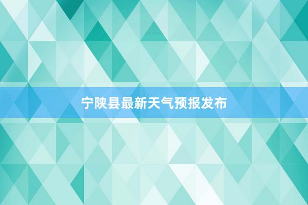 宁陕县最新天气预报发布